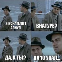 Я искателя 1 апнул Внатуре? Да, а ты? На 10 упал...