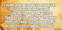 Совместная советско-японская
постановка киностудий
"Союзмультфильм" (СССР)
"ЛАЙФВОК корпорейшн" (Япония)
при участии В/О"Совинфильм"
и "Аист Корпорейшн" (Япония"