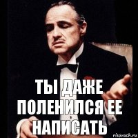 Ты даже поленился ее написать