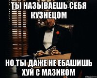 ты называешь себя кузнецом но ты даже не ебашишь хуй с мазиком