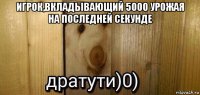 игрок,вкладывающий 5000 урожая на последней секунде 