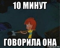 10 минут говорила она