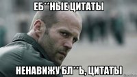 еб**ные цитаты ненавижу бл**ь, цитаты