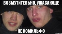 возмутительно, ужасающе не комильфо