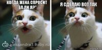 Когда жена спросит "Ел ли я?" Я сделаю вот так