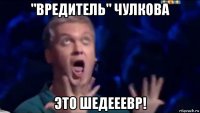 "вредитель" чулкова это шедееевр!