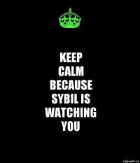 KEEP
CALM
BECAUSE
SYBIL IS
WATCHING
YOU