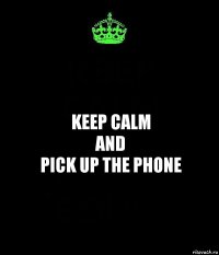 KEEP CALM
and
pick up the phone