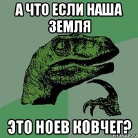 а что если наша земля это ноев ковчег?