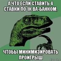 а что если ставить 4 ставки по 1к ва-банком, чтобы минимизировать проигрыш