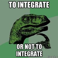 to integrate or not to integrate