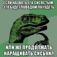 если назвать его сисястым, это будет поводом похудеть или же продолжать наращивать сиськи?