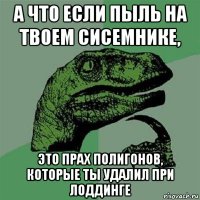 а что если пыль на твоем сисемнике, это прах полигонов, которые ты удалил при лоддинге