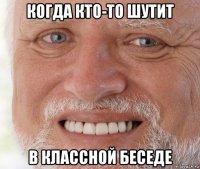 когда кто-то шутит в классной беседе