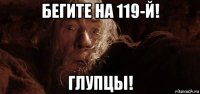 бегите на 119-й! глупцы!