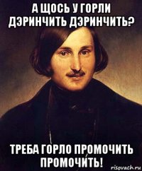 а щось у горли дэринчить дэринчить? треба горло промочить промочить!