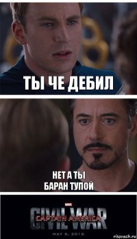 ты че дебил нет а ты
баран тупой