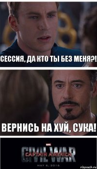 Сессия, да кто ты без меня?! Вернись на хуй, сука!