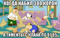 когда набил 300 корон а тимейты с клана по 97 95