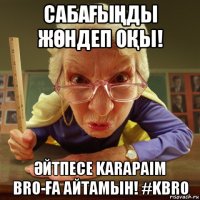 сабаҒыҢды жӨндеп оҚы! Әйтпесе karapaim bro-Ға айтамын! #kbro