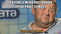 почему у меня постоянно проверяют сумку? 