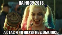 на носу 2018 а стас и ян нихуя не добились