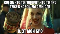 когда кто то говорит что то про тебя в хорошем смысле о, эт мой бро