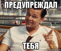 предупреждал тебя