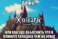 двфу= или как еще объяснить что в комнате холоднее чем на улице