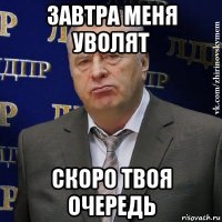 завтра меня уволят скоро твоя очередь