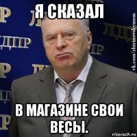 я сказал в магазине свои весы.