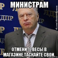 министрам отмените весы в магазине.таскайте свои.