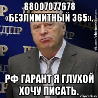 88007077678 «безлимитный 365». рф гарант я глухой хочу писать.