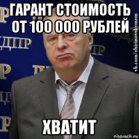 гарант стоимость от 100 000 рублей хватит