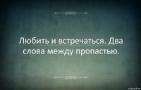 Любить и встречаться. Два слова между пропастью.