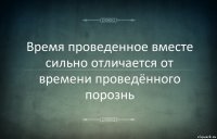 Время проведенное вместе сильно отличается от времени проведённого порознь