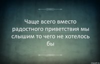 Чаще всего вместо радостного приветствия мы слышим то чего не хотелось бы