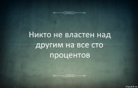 Никто не властен над другим на все сто процентов