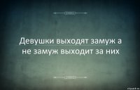 Девушки выходят замуж а не замуж выходит за них