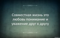 Совместная жизнь это любовь понимание и уважение друг к другу