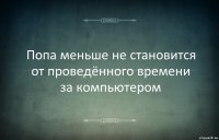 Попа меньше не становится от проведённого времени за компьютером