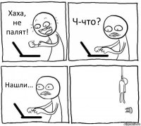 Хаха, не палят! Ч-что? Нашли... 