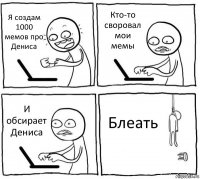 Я создам 1000 мемов про Дениса Кто-то своровал мои мемы И обсирает Дениса Блеать