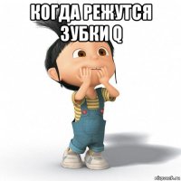 когда режутся зубки q 