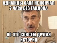 однажды саня не кончал 2 часа без гандона но это совсем другая история