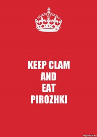 KEEP CLAM
AND
EAT
PIROZHKI