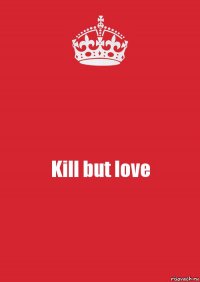 Kill but love