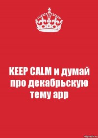 KEEP CALM и думай про декабрьскую тему арр