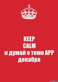 KEEP
CALM
и думай о теме АРР декабря