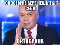 совсем не бережешь ты себя октябрина